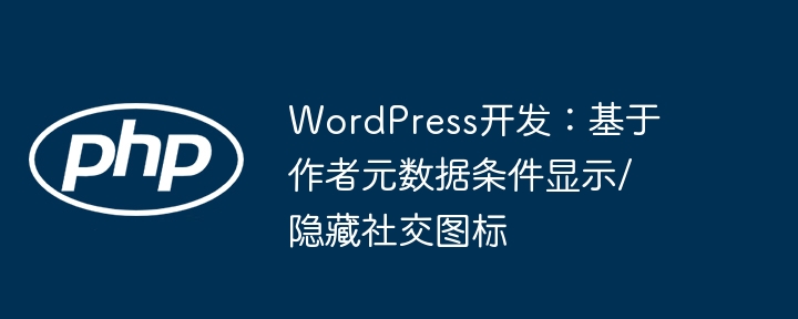 WordPress开发：基于作者元数据条件显示/隐藏社交图标
