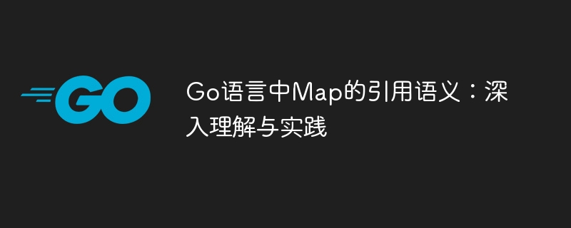 Go语言中Map的引用语义：深入理解与实践

