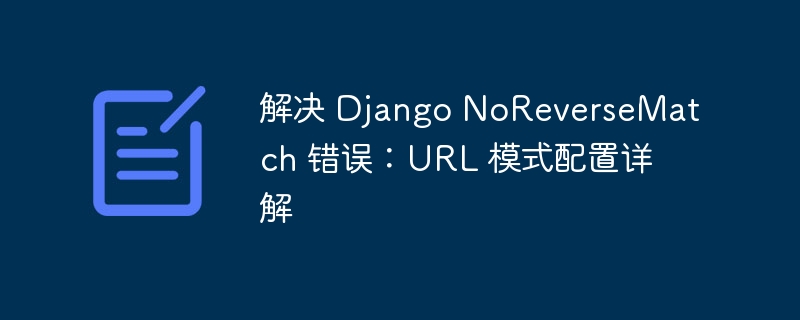 解决 Django NoReverseMatch 错误：URL 模式配置详解