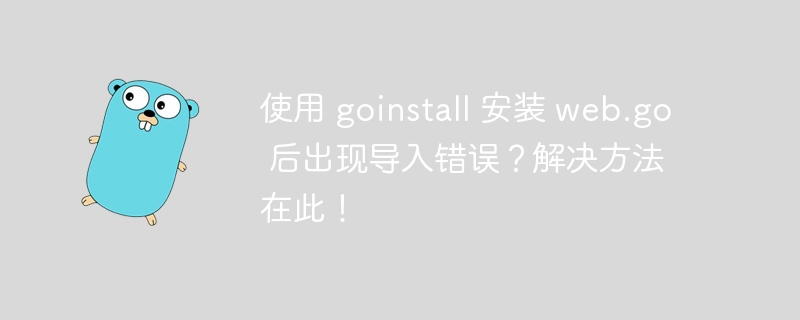 使用 goinstall 安装 web.go 后出现导入错误？解决方法在此！