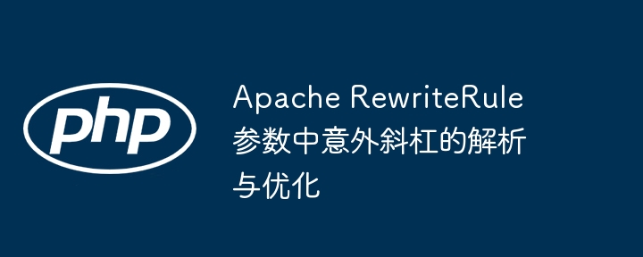 Apache RewriteRule 参数中意外斜杠的解析与优化

