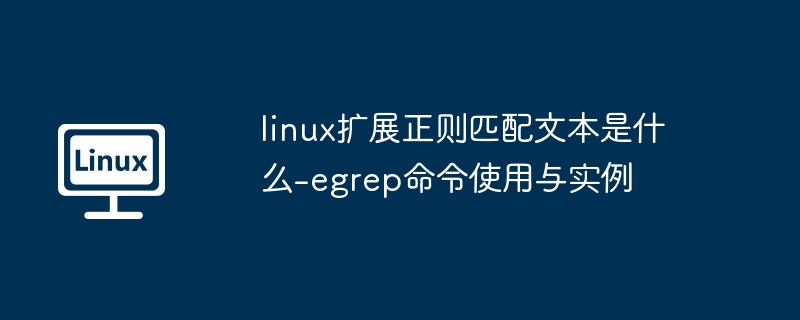 linux扩展正则匹配文本是什么-egrep命令使用与实例