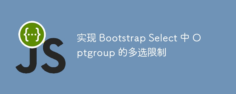 实现 Bootstrap Select 中 Optgroup 的多选限制