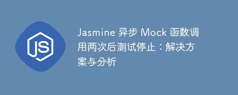 Jasmine 异步 Mock 函数调用两次后测试停止：解决方案与分析