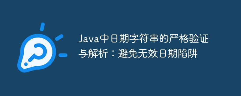 Java中日期字符串的严格验证与解析：避免无效日期陷阱
