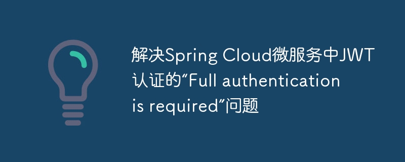 解决Spring Cloud微服务中JWT认证的“Full authentication is required”问题

