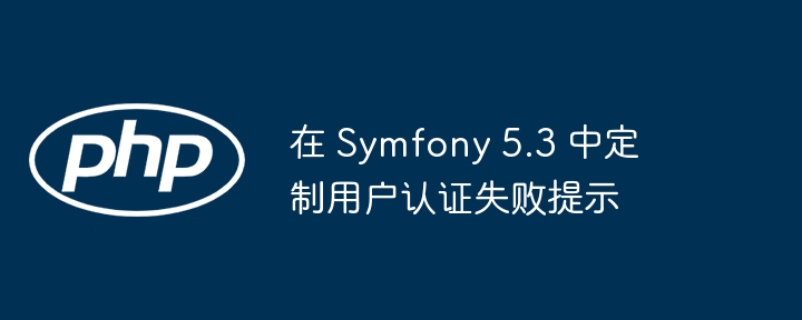在 Symfony 5.3 中定制用户认证失败提示
