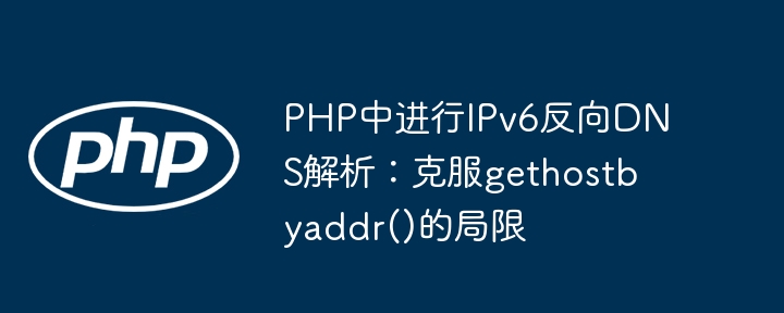 PHP中进行IPv6反向DNS解析：克服gethostbyaddr()的局限
