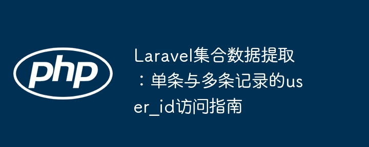 Laravel集合数据提取：单条与多条记录的user_id访问指南

