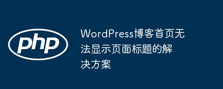 WordPress博客首页无法显示页面标题的解决方案