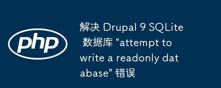 解决 Drupal 9 SQLite 数据库 