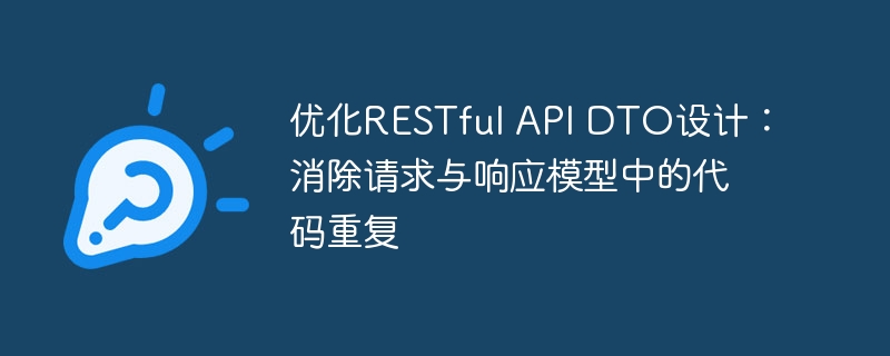 优化RESTful API DTO设计：消除请求与响应模型中的代码重复
