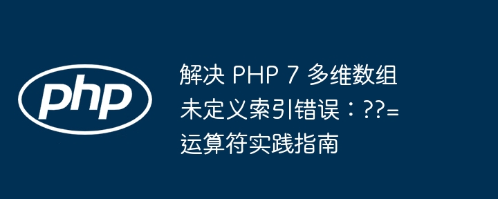 解决 PHP 7 多维数组未定义索引错误：??= 运算符实践指南
