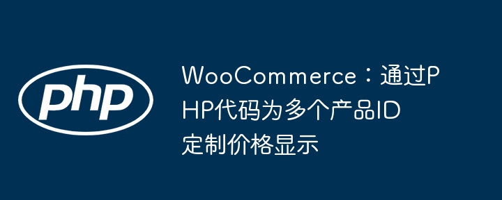 WooCommerce：通过PHP代码为多个产品ID定制价格显示
