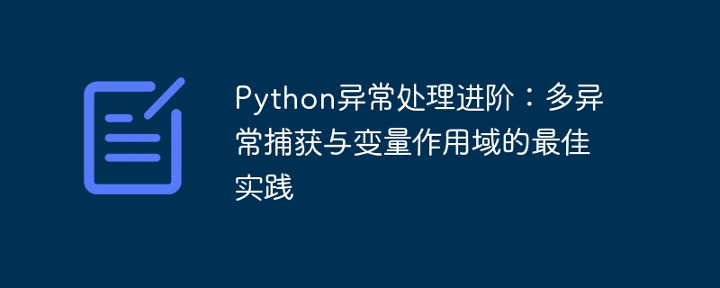 Python异常处理进阶：多异常捕获与变量作用域的最佳实践