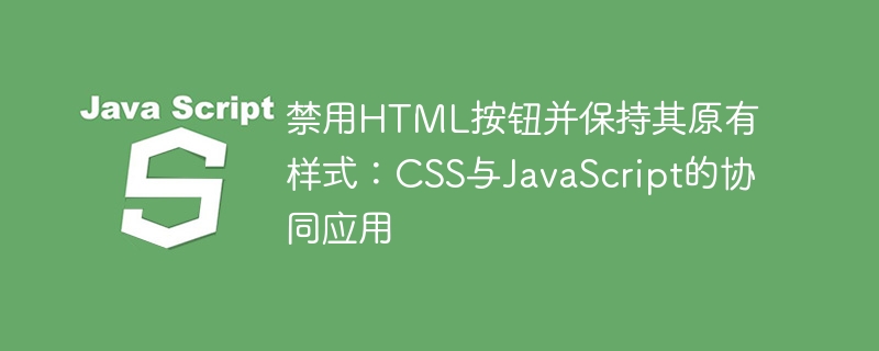 禁用HTML按钮并保持其原有样式：CSS与JavaScript的协同应用
