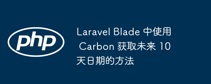 Laravel Blade 中使用 Carbon 获取未来 10 天日期的方法
