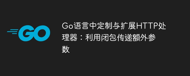 Go语言中定制与扩展HTTP处理器：利用闭包传递额外参数
