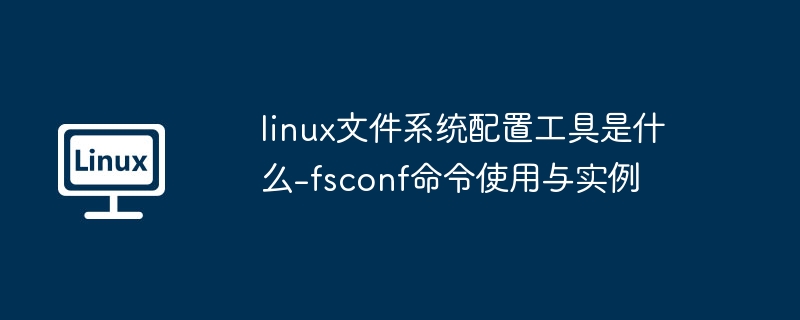 linux文件系统配置工具是什么-fsconf命令使用与实例