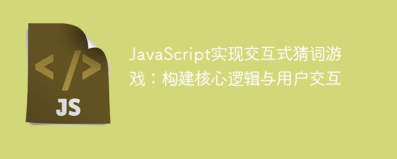 JavaScript实现交互式猜词游戏：构建核心逻辑与用户交互
