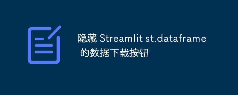隐藏 Streamlit st.dataframe 的数据下载按钮
