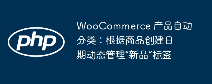 WooCommerce 产品自动分类：根据商品创建日期动态管理“新品”标签
