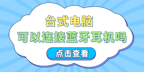 台式电脑可以连接蓝牙耳机吗 这些步骤让你轻松搞定！