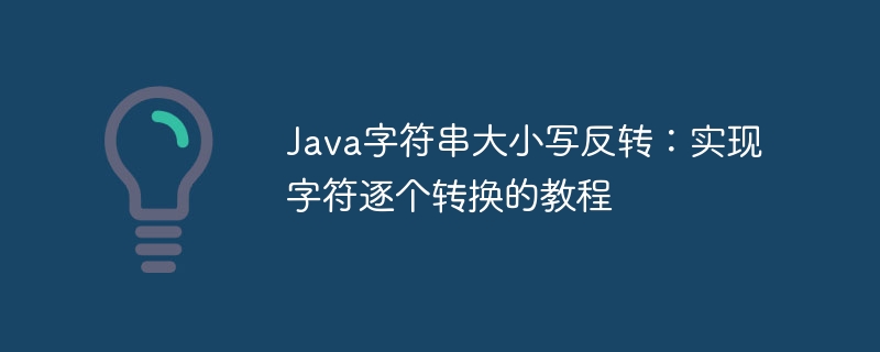 Java字符串大小写反转：实现字符逐个转换的教程
