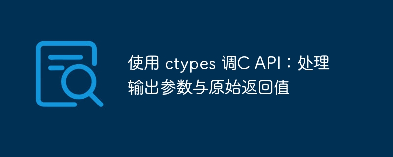 使用 ctypes 调C API：处理输出参数与原始返回值