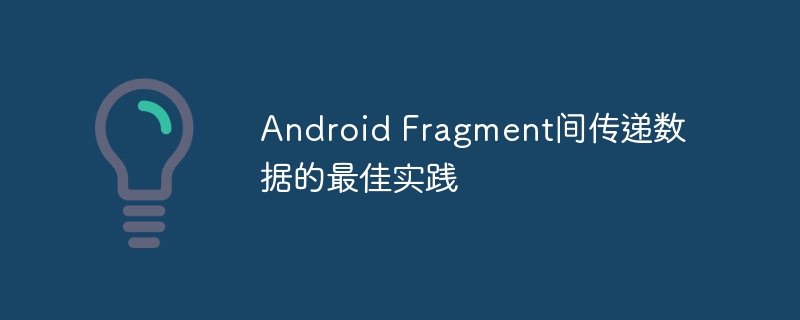 Android Fragment间传递数据的最佳实践