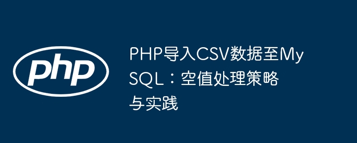 PHP导入CSV数据至MySQL：空值处理策略与实践
