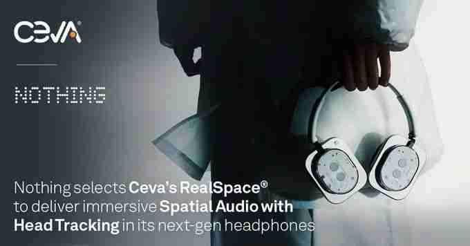 消费科技品牌Nothing采用Ceva的RealSpace软件，为耳机和耳塞用户带来身临其境的空间音频体验