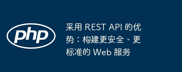采用 REST API 的优势：构建更安全、更标准的 Web 服务