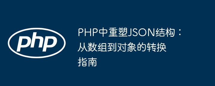 PHP中重塑JSON结构：从数组到对象的转换指南

