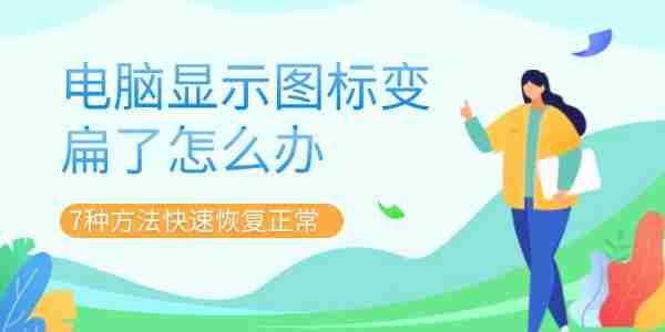 电脑显示图标变扁了怎么办 7种方法快速恢复正常