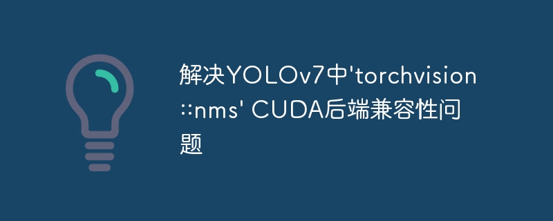 解决YOLOv7中'torchvision::nms' CUDA后端兼容性问题

