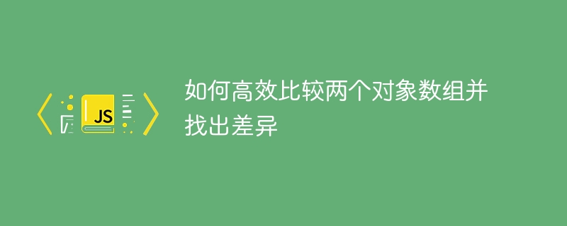 如何高效比较两个对象数组并找出差异