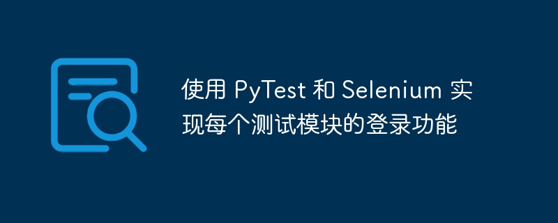 使用 PyTest 和 Selenium 实现每个测试模块的登录功能