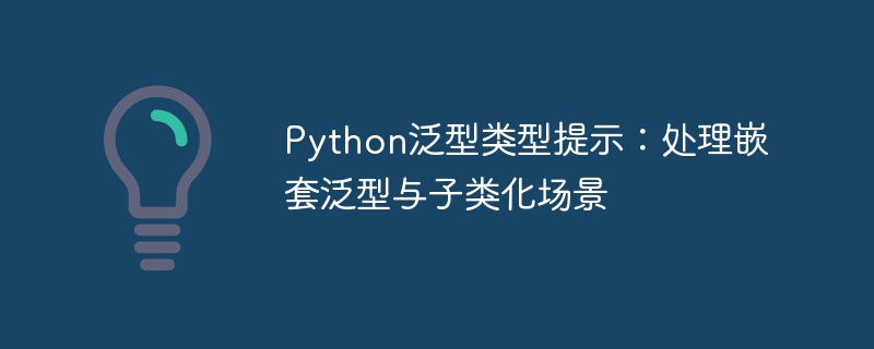 Python泛型类型提示：处理嵌套泛型与子类化场景
