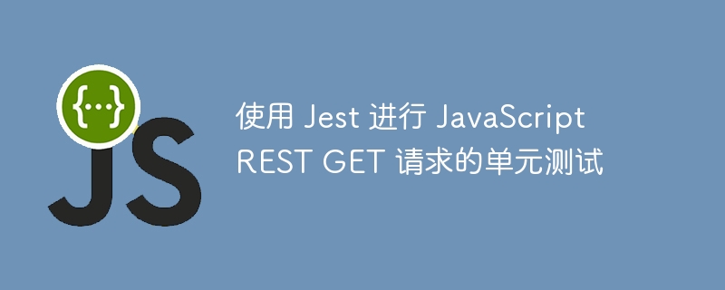 使用 Jest 进行 JavaScript REST GET 请求的单元测试