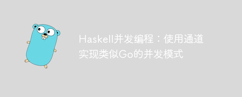 Haskell并发编程：使用通道实现类似Go的并发模式
