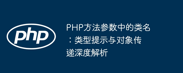 PHP方法参数中的类名：类型提示与对象传递深度解析