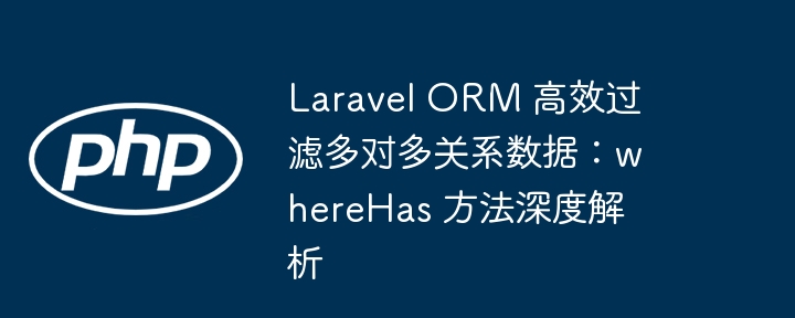 Laravel ORM 高效过滤多对多关系数据：whereHas 方法深度解析
