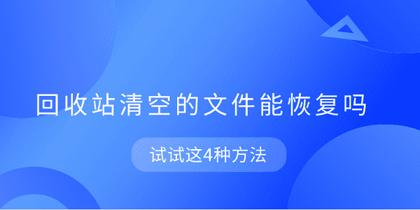 回收站清空的文件能恢复吗 试试这4种方法