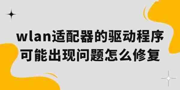 wlan适配器的驱动程序可能出现问题怎么修复 一起来看看