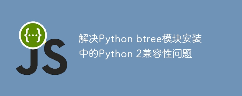 解决Python btree模块安装中的Python 2兼容性问题
