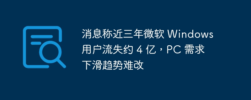 消息称近三年微软 Windows 用户流失约 4 亿，PC 需求下滑趋势难改