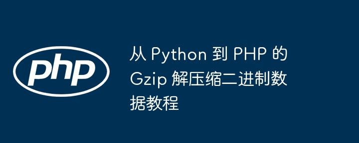 从 Python 到 PHP 的 Gzip 解压缩二进制数据教程