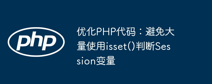 优化PHP代码：避免大量使用isset()判断Session变量