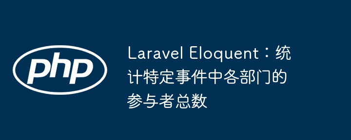 Laravel Eloquent：统计特定事件中各部门的参与者总数